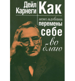Карнеги Д. Использовать Перемены Себе во Благо